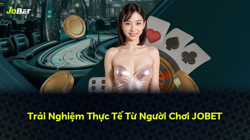 Trải Nghiệm Thực Tế Từ Người Chơi JOBET