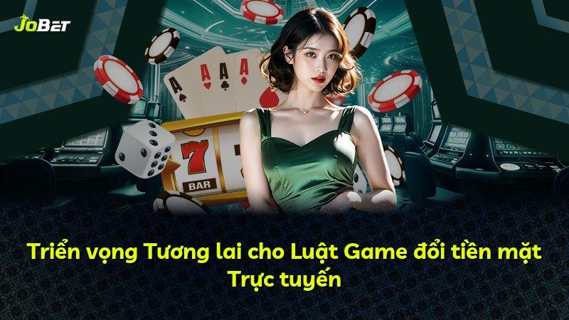 Triển vọng Tương lai cho Luật Game đổi tiền mặt Trực tuyến