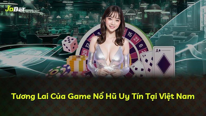 Tương Lai Của Game Nổ Hũ Uy Tín Tại Việt Nam