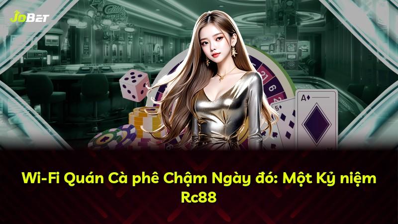 Wi-Fi Quán Cà phê Chậm Ngày đó: Một Kỷ niệm Rc88