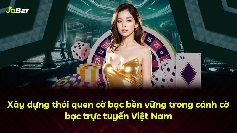 Xây dựng thói quen cờ bạc bền vững trong cảnh cờ bạc trực tuyến Việt Nam