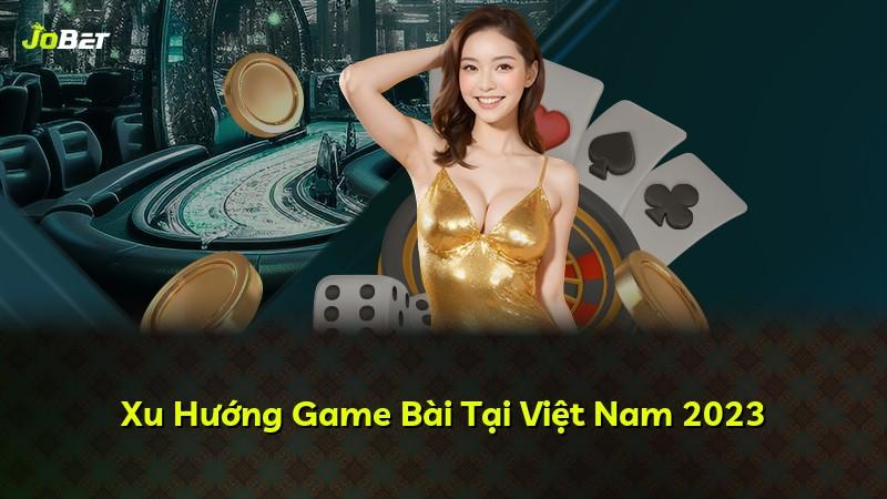 Xu Hướng Game Bài Tại Việt Nam 2023