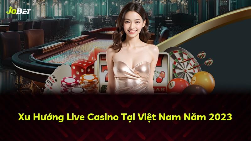 Xu Hướng Live Casino Tại Việt Nam Năm 2023