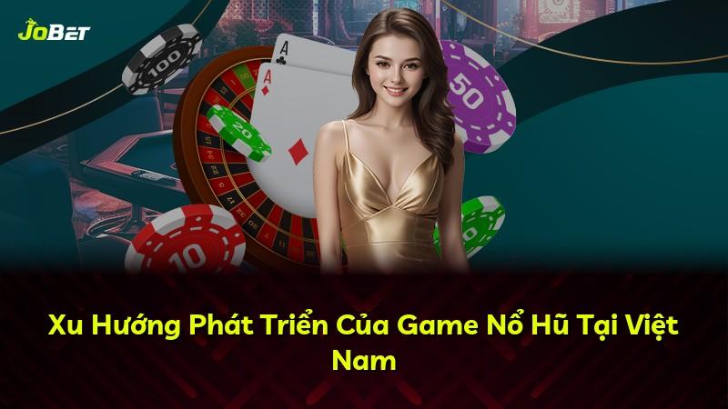 Xu Hướng Phát Triển Của Game Nổ Hũ Tại Việt Nam