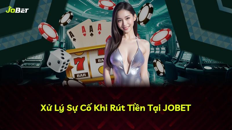 Xử Lý Sự Cố Khi Rút Tiền Tại JOBET